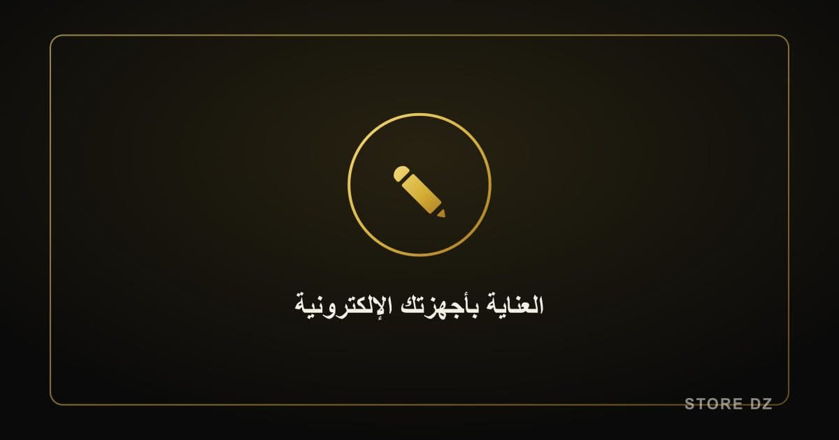 كيف تعتني بأجهزتك الإلكترونية لتدوم لفترة أطول
